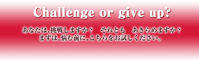  Challenge or give upHȂ́A킵܂H@Ƃ@߂܂H܂́AYޑOɁAB
